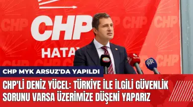 CHP'li Deniz Yücel: Güvenlik sorunu varsa üzerimize düşeni yaparız