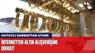 Hataylı sarraftan uyarı: İnternetten altın alışverişine dikkat!