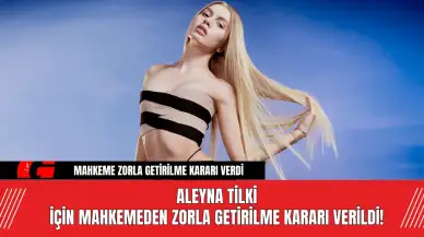 Aleyna Tilki İçin Mahkemeden Zorla Getirilme Kararı Verildi!