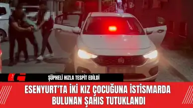 Esenyurt'ta iki kız çocuğuna istismarda bulunan şahıs tutuklandı