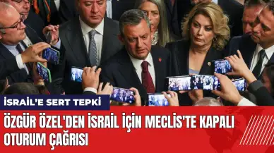 Özgür Özel'den Meclis'te İsrail için kapalı oturum çağrısı