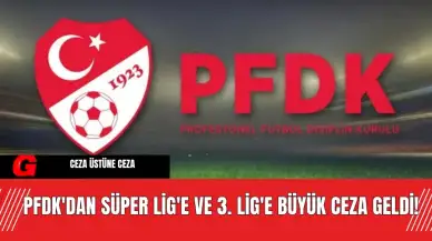 PFDK'dan Süper Lig'e ve 3. Lig'e Büyük Ceza Geldi!