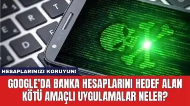 Google'da Banka Hesaplarını Hedef Alan Kötü Amaçlı Uygulamalar Neler?