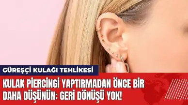 Kulak piercingi yaptırmadan önce bir daha düşünün: Geri dönüşü yok!