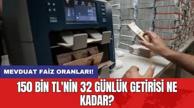 Mevduat faiz oranları: 150 bin TL'nin 32 günlük getirisi ne kadar?