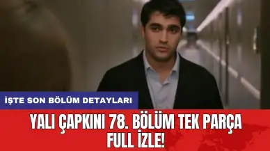 Yalı Çapkını 78. Bölüm Tek Parça Full İzle! İşte son bölüm detayları