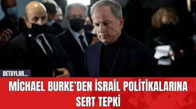 Michael Burke’den İsrail Politikalarına Sert Tepki