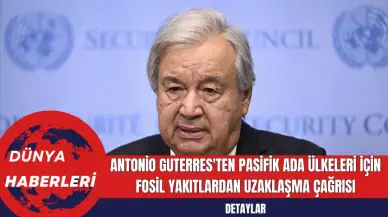 Antonio Guterres'ten Pasifik Ada Ülkeleri İçin Fosil Yakıtlardan Uzaklaşma Çağrısı