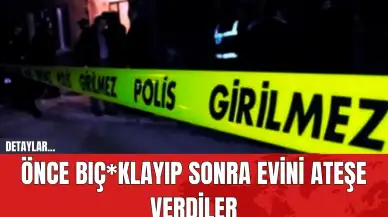 Önce Bıç*klayıp Sonra Evini Ateşe Verdiler