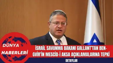 İsrail Savunma Bakanı Gallant’tan Ben-Gvir’in Mescid-i Aksa Açıklamalarına Tepki