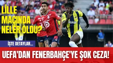 UEFA'dan Fenerbahçe'ye Şok Ceza! Lille Maçında Neler Oldu?