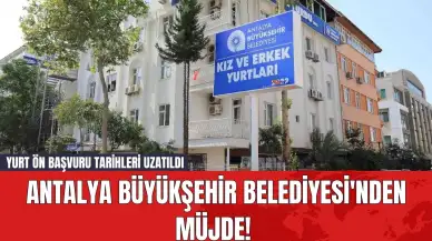 Antalya Büyükşehir Belediyesi'nden Müjde! Yurt Ön Başvuru Tarihleri Uzatıldı