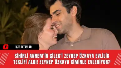 Sihirli Annem'in Çilek'i Zeynep Özkaya Evlilik Teklifi Aldı! Zeynep Özkaya Kiminle Evleniyor?