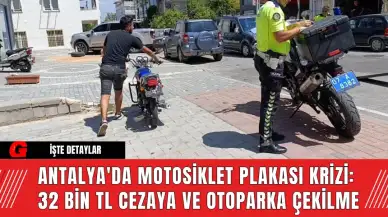 Antalya'da Motosiklet Plakası Krizi: 32 Bin TL Cezaya ve Otoparka Çekilme