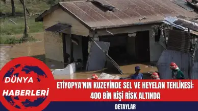 Etiyopya'nın Kuzeyinde Sel ve Heyelan Tehlikesi: 400 Bin Kişi Risk Altında