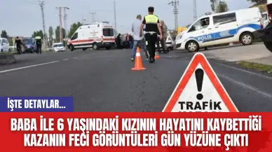 Baba ile 6 yaşındaki kızının hayatını kaybettiği kazanın feci görüntüleri gün yüzüne çıktı