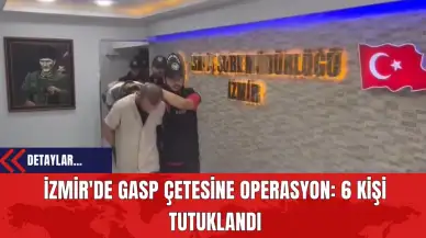 İzmir'de Gasp Çetesine Operasyon: 6 Kişi Tutuklandı