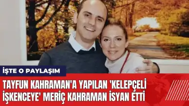 Tayfun Kahraman'a yapılan 'kelepçeli işkenceye' Meriç Kahraman isyan etti