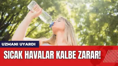 Uzmanı uyardı: Sıcak havalar kalbe zarar!