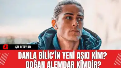 Danla Bilic'in Yeni Aşkı Kim? Doğan Alemdar Kimdir?