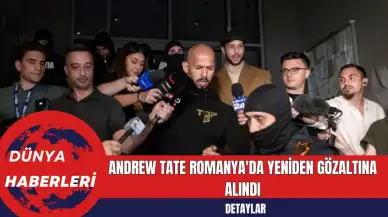 Andrew Tate Romanya'da Yeniden Gözaltına Alındı