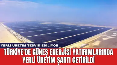 Türkiye'de Güneş Enerjisi Yatırımlarında Yerli Üretim Şartı Getirildi