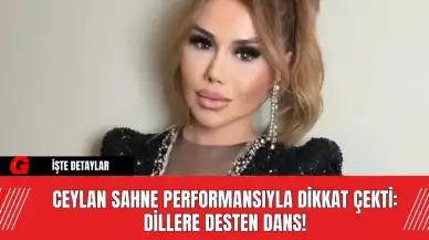 Ceylan Sahne Performansıyla Dikkat Çekti: Dillere Desten Dans!