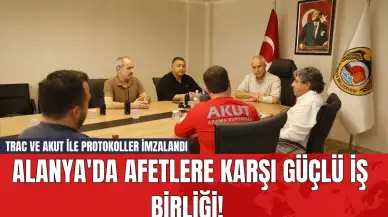 Alanya'da Afetlere Karşı Güçlü İş Birliği! TRAC ve AKUT ile Protokoller İmzalandı