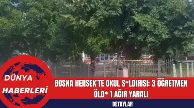 Bosna Hersek'te Okul S*ldırısı: 3 Öğretmen Öld* 1 Ağır Yaralı