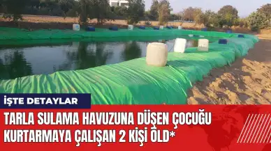 Tarla sulama havuzuna düşen çocuğu kurtarmaya çalışan 2 kişi öld*