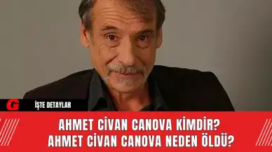 Ahmet Civan Canova Kimdir? Ahmet Civan Canova Neden Öldü?