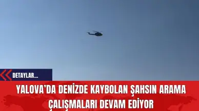 Yalova’da Denizde Kaybolan Şahsın Arama Çalışmaları Devam Ediyor