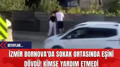 İzmir Bornova'da Sokak Ortasında Eşini Dövdü! Kimse Yardım Etmedi