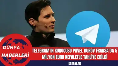 Telegram'ın Kurucusu Pavel Durov Fransa'da 5 Milyon Euro Kefaletle Tahliye Edildi