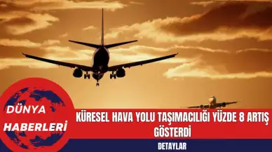 Küresel Hava Yolu Taşımacılığı Yüzde 8 Artış Gösterdi