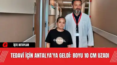 Tedavi İçin Antalya'ya Geldi: Boyu 10 cm Uzadı