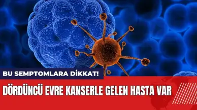 Bu semptomlara dikkat! Dördüncü evre kanserle gelen hasta var