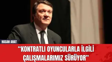 Hasan Arat: “Kontratlı Oyuncularla İlgili Çalışmalarımız Sürüyor”