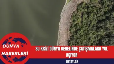 Su Krizi Dünya Genelinde Çatışmalara Yol Açıyor