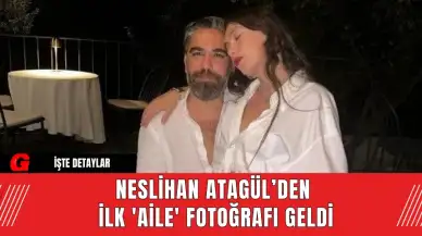 Neslihan Atagül’den  İlk 'Aile' Fotoğrafı Geldi