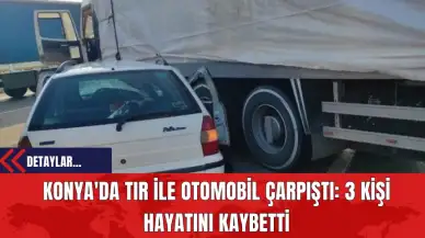 Konya'da Tır ile Otomobil Çarpıştı: 3 Kişi Hayatını Kaybetti