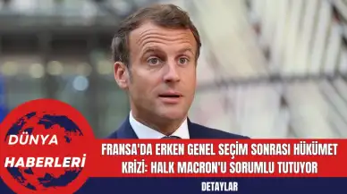 Fransa'da Erken Genel Seçim Sonrası Hükümet Krizi: Halk Macron'u Sorumlu Tutuyor