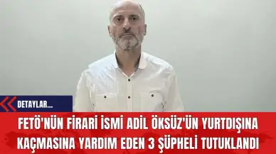 FETÖ'nün Firari İsmi Adil Öksüz'ün Yurtdışına Kaçmasına Yardım Eden 3 Şüpheli Tutuklandı