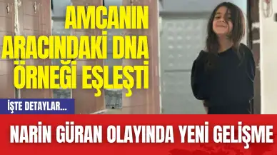 Narin Güran Olayında Yeni Gelişme! Amcanın Aracındaki DNA Örneği Eşleşti