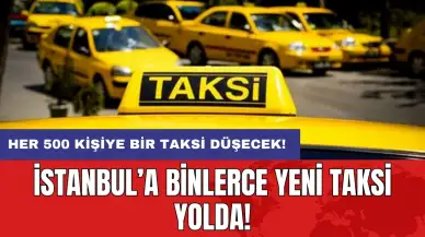 İstanbul’a binlerce yeni taksi yolda: Her 500 kişiye bir taksi düşecek!