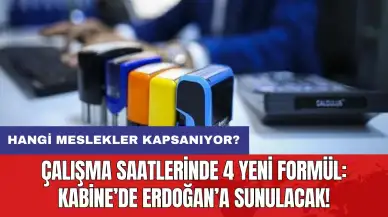 Çalışma saatlerinde 4 yeni formül: Kabine’de Erdoğan’a sunulacak! Hangi meslekler kapsanıyor?