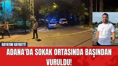 Adana'da Sokak Ortasında Başından Vuruldu! Hayatını Kaybetti