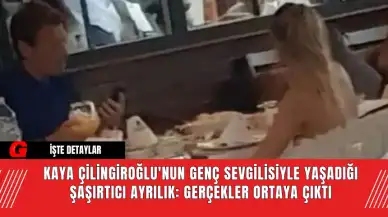 Kaya Çilingiroğlu'nun Genç Sevgilisiyle Yaşadığı Şaşırtıcı Ayrılık: Gerçekler Ortaya Çıktı