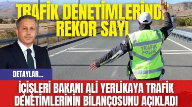 İçişleri Bakanı Ali Yerlikaya Trafik Denetimlerinin Bilançosunu Açıkladı