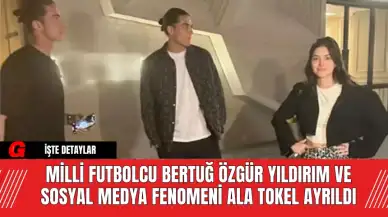 Milli Futbolcu Bertuğ Özgür Yıldırım ve Sosyal Medya Fenomeni Ala Tokel Ayrıldı